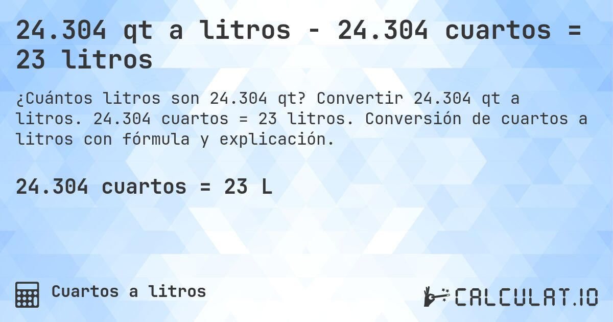 24.304 qt a litros - 24.304 cuartos = 23 litros. Convertir 24.304 qt a litros. 24.304 cuartos = 23 litros. Conversión de cuartos a litros con fórmula y explicación.