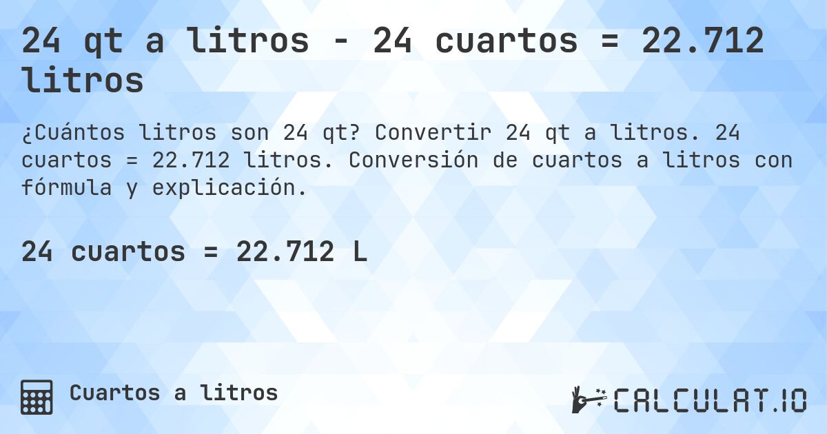 24 qt a litros - 24 cuartos = 22.712 litros. Convertir 24 qt a litros. 24 cuartos = 22.712 litros. Conversión de cuartos a litros con fórmula y explicación.