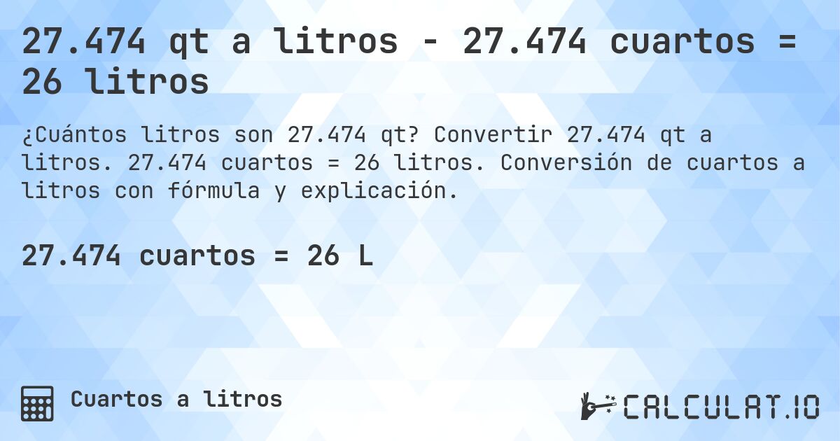 27.474 qt a litros - 27.474 cuartos = 26 litros. Convertir 27.474 qt a litros. 27.474 cuartos = 26 litros. Conversión de cuartos a litros con fórmula y explicación.