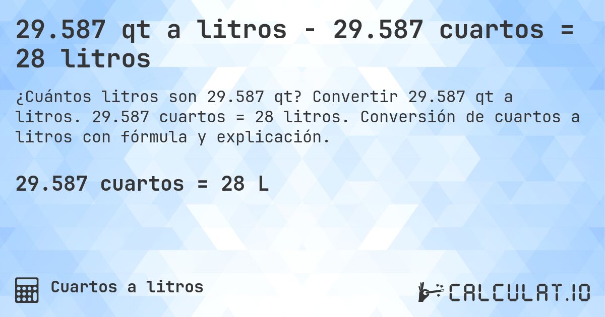 29.587 qt a litros - 29.587 cuartos = 28 litros. Convertir 29.587 qt a litros. 29.587 cuartos = 28 litros. Conversión de cuartos a litros con fórmula y explicación.