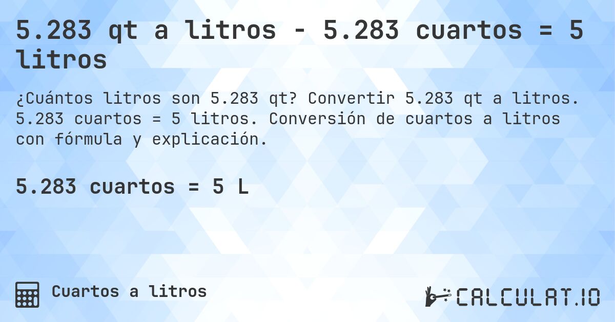 5.283 qt a litros - 5.283 cuartos = 5 litros. Convertir 5.283 qt a litros. 5.283 cuartos = 5 litros. Conversión de cuartos a litros con fórmula y explicación.