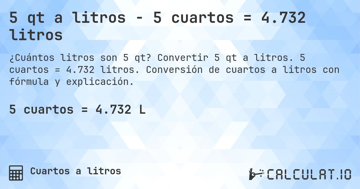 5 qt a litros - 5 cuartos = 4.732 litros. Convertir 5 qt a litros. 5 cuartos = 4.732 litros. Conversión de cuartos a litros con fórmula y explicación.