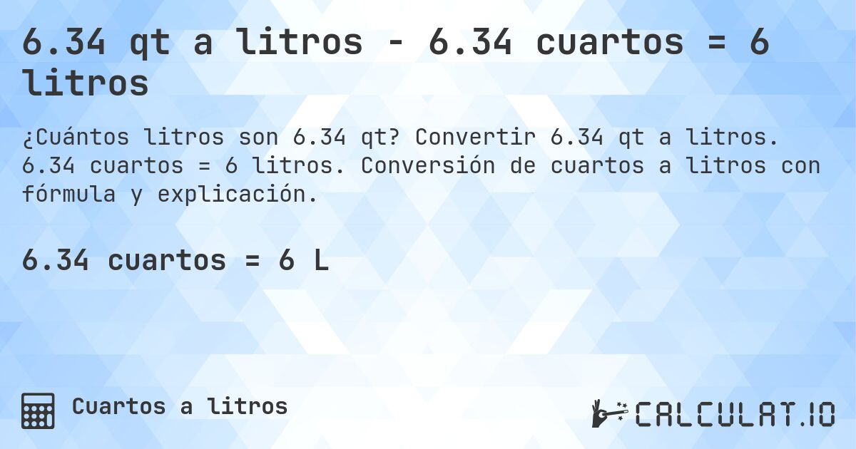 6.34 qt a litros - 6.34 cuartos = 6 litros. Convertir 6.34 qt a litros. 6.34 cuartos = 6 litros. Conversión de cuartos a litros con fórmula y explicación.