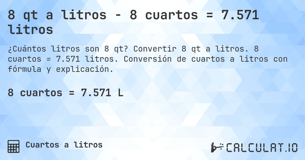 8 qt a litros - 8 cuartos = 7.571 litros. Convertir 8 qt a litros. 8 cuartos = 7.571 litros. Conversión de cuartos a litros con fórmula y explicación.