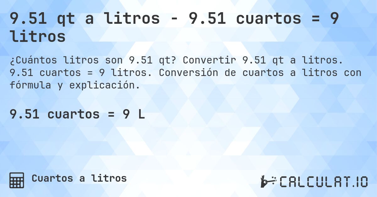9.51 qt a litros - 9.51 cuartos = 9 litros. Convertir 9.51 qt a litros. 9.51 cuartos = 9 litros. Conversión de cuartos a litros con fórmula y explicación.