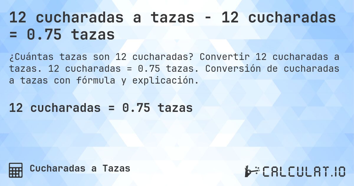 12 cucharadas a tazas - 12 cucharadas = 0.75 tazas. Convertir 12 cucharadas a tazas. 12 cucharadas = 0.75 tazas. Conversión de cucharadas a tazas con fórmula y explicación.