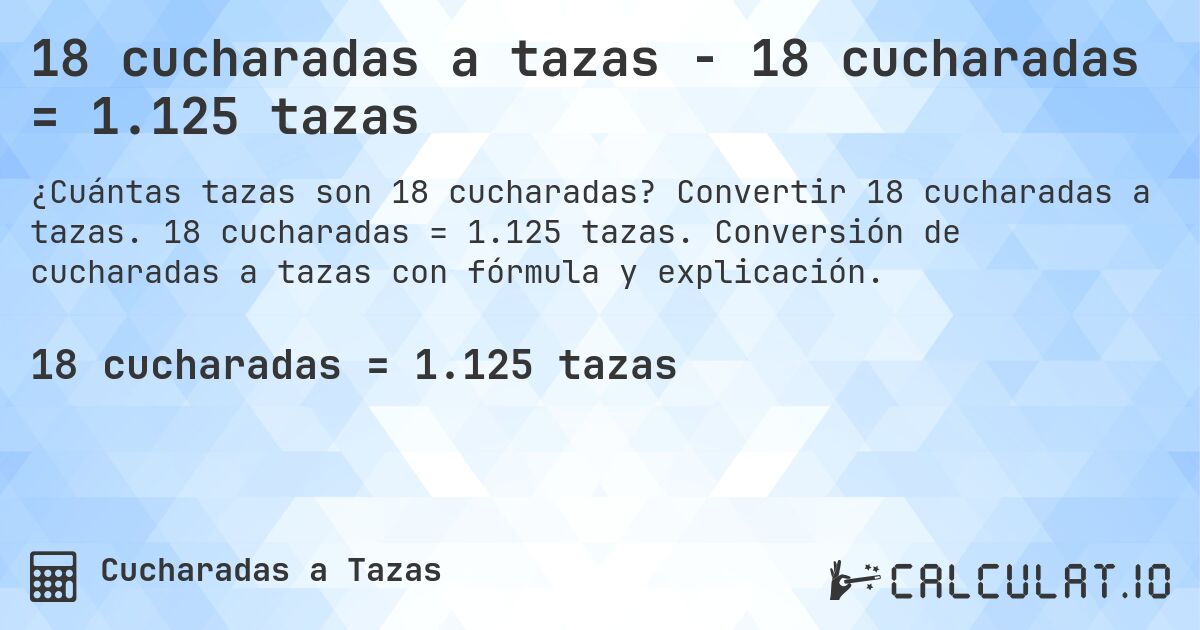 18 cucharadas a tazas - 18 cucharadas = 1.125 tazas. Convertir 18 cucharadas a tazas. 18 cucharadas = 1.125 tazas. Conversión de cucharadas a tazas con fórmula y explicación.