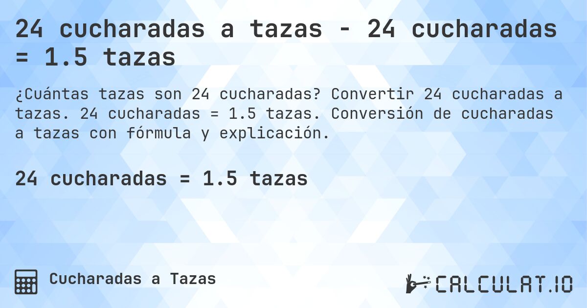 24 cucharadas a tazas - 24 cucharadas = 1.5 tazas. Convertir 24 cucharadas a tazas. 24 cucharadas = 1.5 tazas. Conversión de cucharadas a tazas con fórmula y explicación.