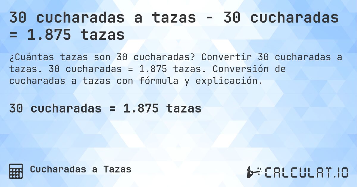 30 cucharadas a tazas - 30 cucharadas = 1.875 tazas. Convertir 30 cucharadas a tazas. 30 cucharadas = 1.875 tazas. Conversión de cucharadas a tazas con fórmula y explicación.