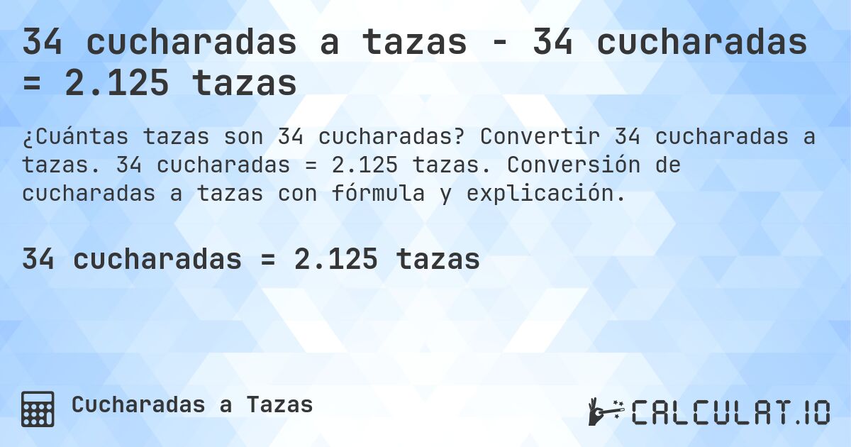 34 cucharadas a tazas - 34 cucharadas = 2.125 tazas. Convertir 34 cucharadas a tazas. 34 cucharadas = 2.125 tazas. Conversión de cucharadas a tazas con fórmula y explicación.