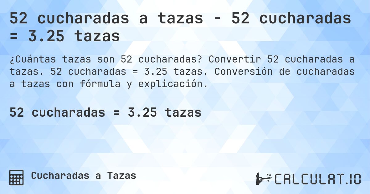 52 cucharadas a tazas - 52 cucharadas = 3.25 tazas. Convertir 52 cucharadas a tazas. 52 cucharadas = 3.25 tazas. Conversión de cucharadas a tazas con fórmula y explicación.