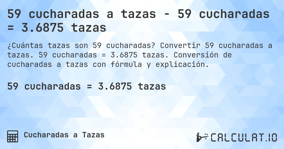 59 cucharadas a tazas - 59 cucharadas = 3.6875 tazas. Convertir 59 cucharadas a tazas. 59 cucharadas = 3.6875 tazas. Conversión de cucharadas a tazas con fórmula y explicación.