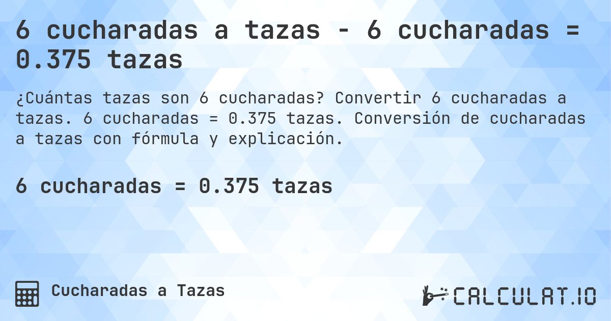 6 cucharadas a tazas - 6 cucharadas = 0.375 tazas. Convertir 6 cucharadas a tazas. 6 cucharadas = 0.375 tazas. Conversión de cucharadas a tazas con fórmula y explicación.