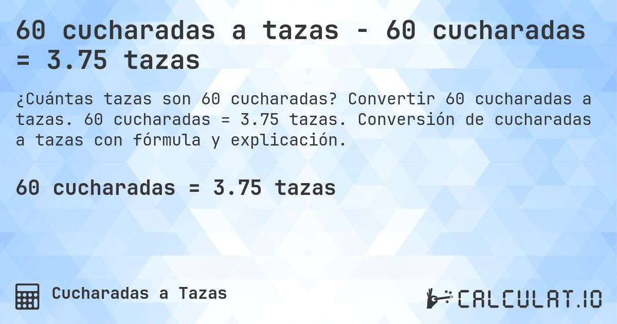 60 cucharadas a tazas - 60 cucharadas = 3.75 tazas. Convertir 60 cucharadas a tazas. 60 cucharadas = 3.75 tazas. Conversión de cucharadas a tazas con fórmula y explicación.
