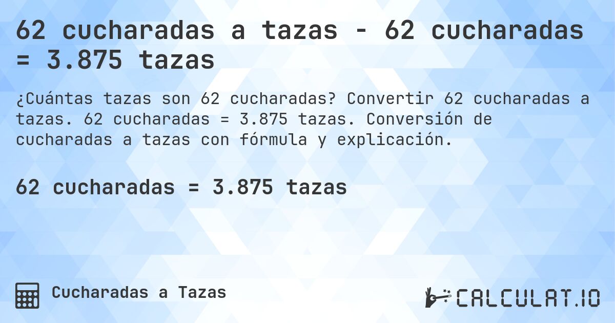 62 cucharadas a tazas - 62 cucharadas = 3.875 tazas. Convertir 62 cucharadas a tazas. 62 cucharadas = 3.875 tazas. Conversión de cucharadas a tazas con fórmula y explicación.