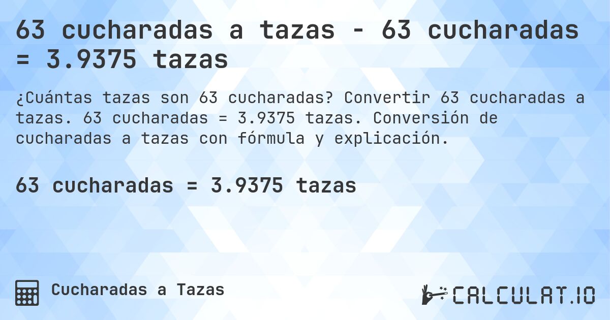 63 cucharadas a tazas - 63 cucharadas = 3.9375 tazas. Convertir 63 cucharadas a tazas. 63 cucharadas = 3.9375 tazas. Conversión de cucharadas a tazas con fórmula y explicación.