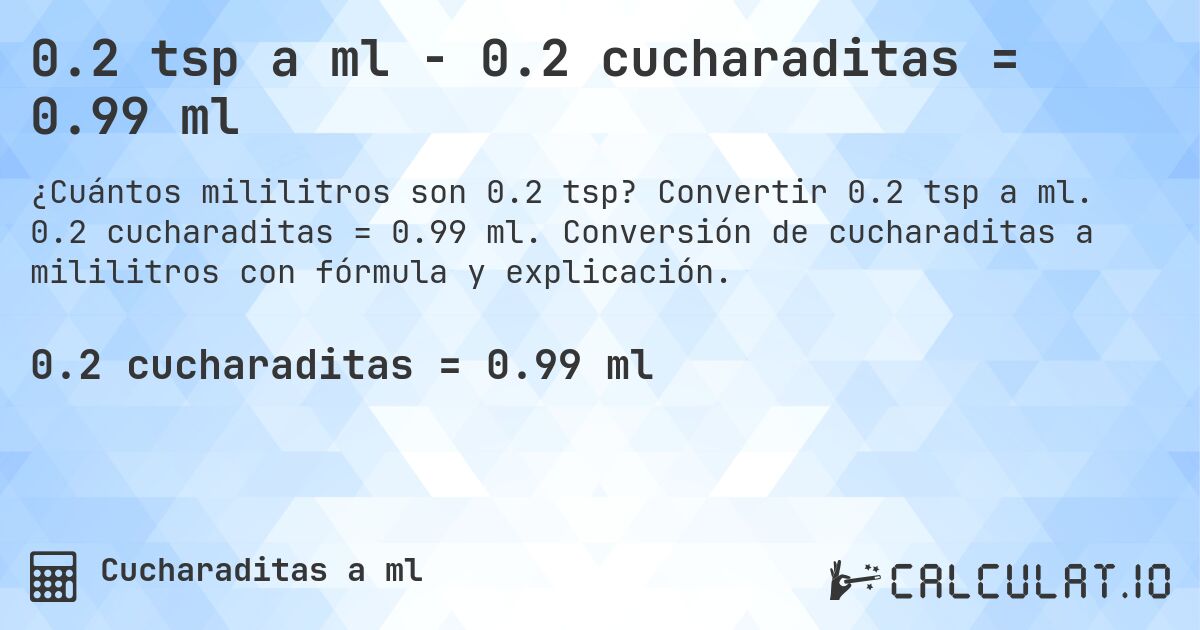 0.2 tsp a ml - 0.2 cucharaditas = 0.99 ml. Convertir 0.2 tsp a ml. 0.2 cucharaditas = 0.99 ml. Conversión de cucharaditas a mililitros con fórmula y explicación.