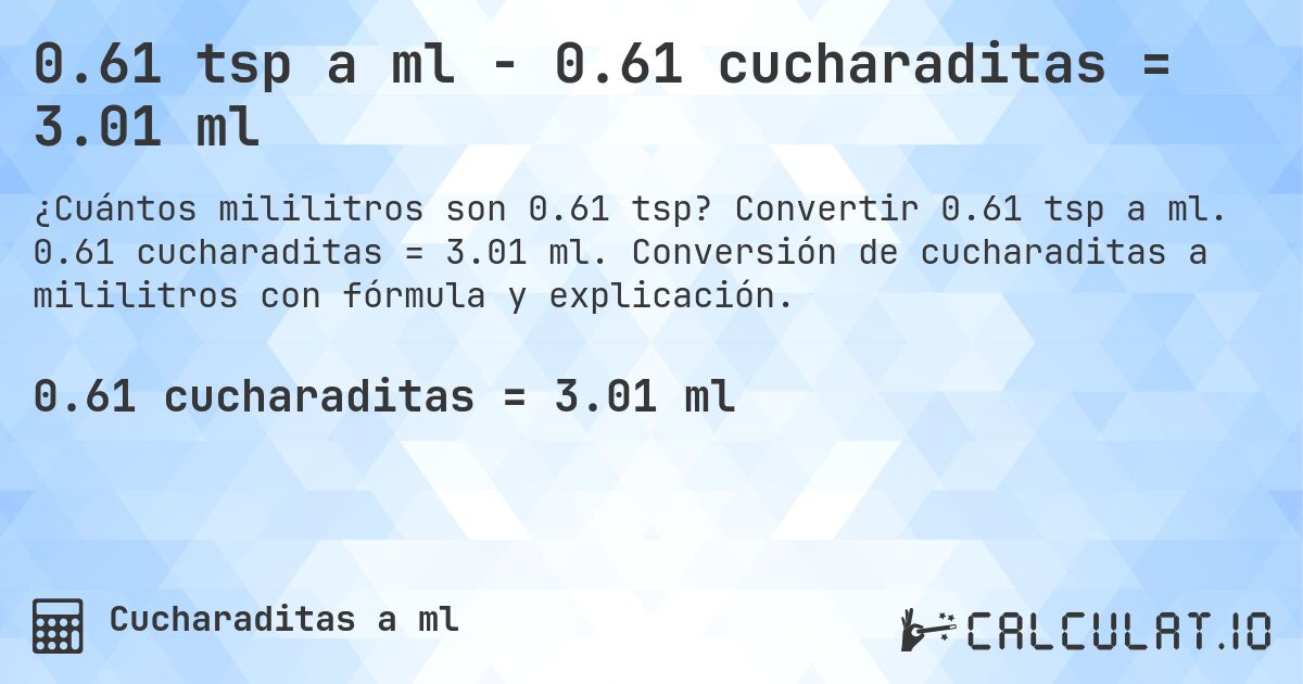 0.61 tsp a ml - 0.61 cucharaditas = 3.01 ml. Convertir 0.61 tsp a ml. 0.61 cucharaditas = 3.01 ml. Conversión de cucharaditas a mililitros con fórmula y explicación.