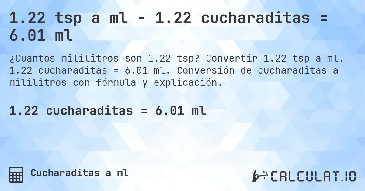 1.22 tsp a ml - 1.22 cucharaditas = 6.01 ml. Convertir 1.22 tsp a ml. 1.22 cucharaditas = 6.01 ml. Conversión de cucharaditas a mililitros con fórmula y explicación.