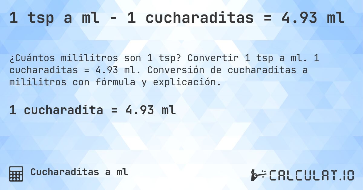 1 tsp a ml - 1 cucharaditas = 4.93 ml. Convertir 1 tsp a ml. 1 cucharaditas = 4.93 ml. Conversión de cucharaditas a mililitros con fórmula y explicación.