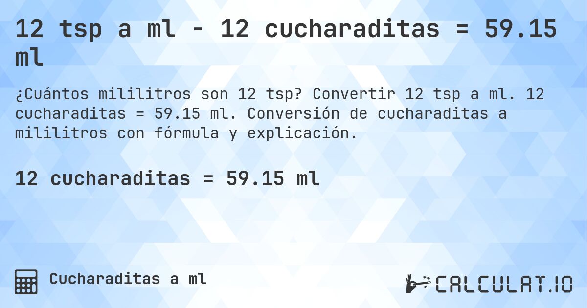12 tsp a ml - 12 cucharaditas = 59.15 ml. Convertir 12 tsp a ml. 12 cucharaditas = 59.15 ml. Conversión de cucharaditas a mililitros con fórmula y explicación.