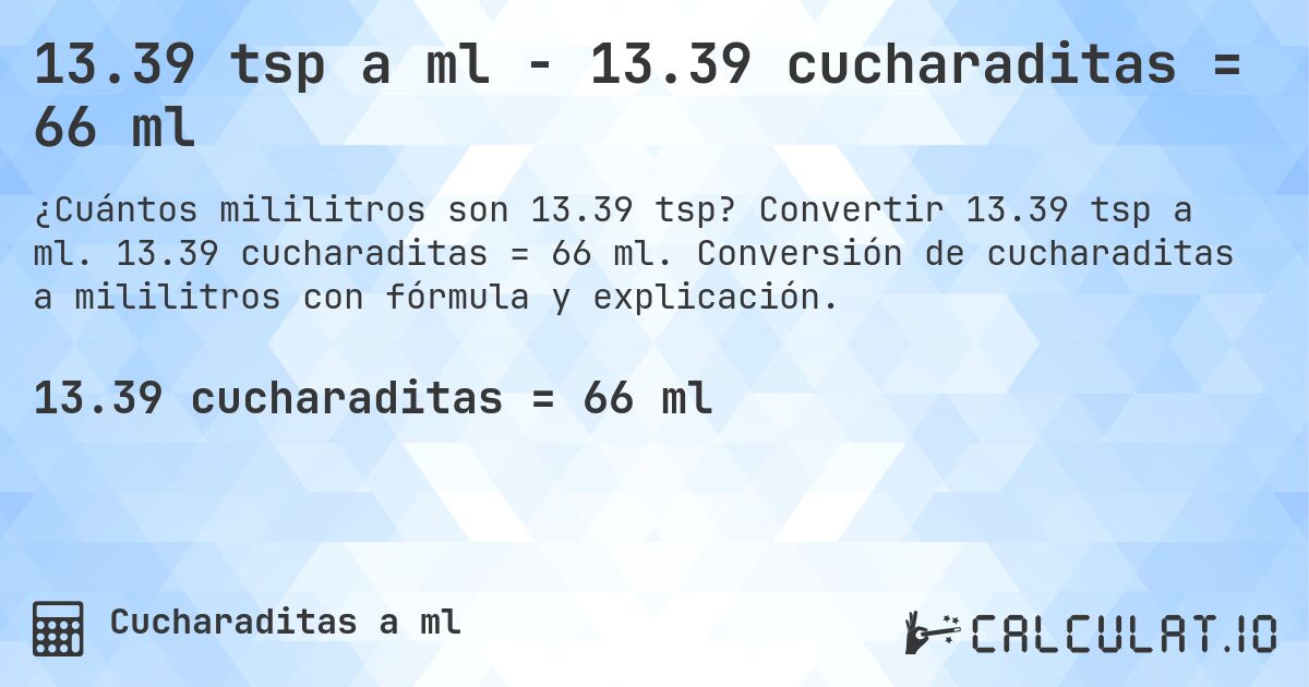 13.39 tsp a ml - 13.39 cucharaditas = 66 ml. Convertir 13.39 tsp a ml. 13.39 cucharaditas = 66 ml. Conversión de cucharaditas a mililitros con fórmula y explicación.