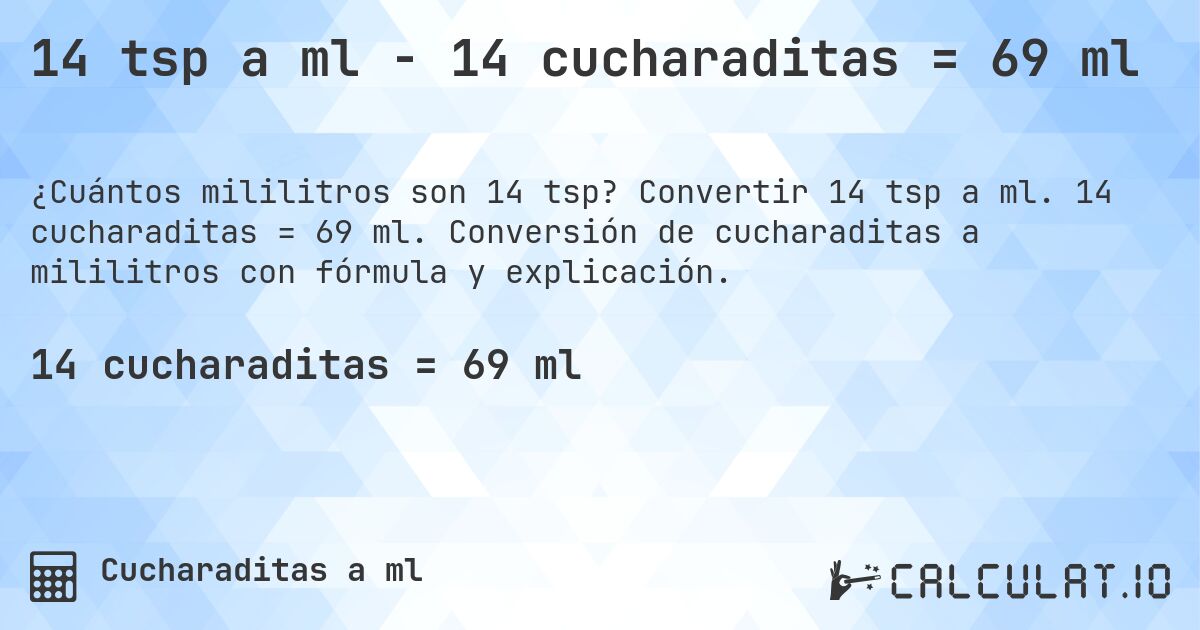 14 tsp a ml - 14 cucharaditas = 69 ml. Convertir 14 tsp a ml. 14 cucharaditas = 69 ml. Conversión de cucharaditas a mililitros con fórmula y explicación.