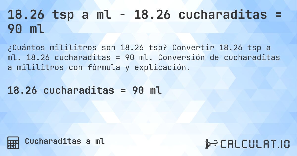 18.26 tsp a ml - 18.26 cucharaditas = 90 ml. Convertir 18.26 tsp a ml. 18.26 cucharaditas = 90 ml. Conversión de cucharaditas a mililitros con fórmula y explicación.