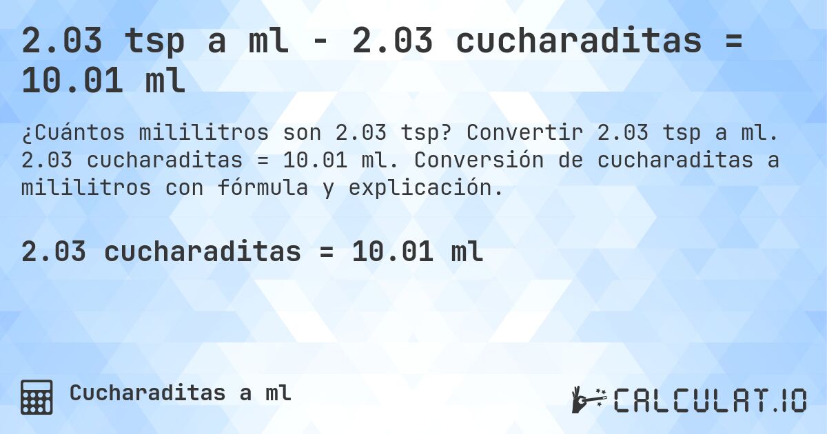 2.03 tsp a ml - 2.03 cucharaditas = 10.01 ml. Convertir 2.03 tsp a ml. 2.03 cucharaditas = 10.01 ml. Conversión de cucharaditas a mililitros con fórmula y explicación.