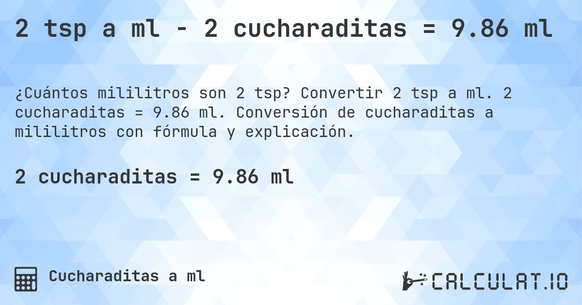 2 tsp a ml - 2 cucharaditas = 9.86 ml. Convertir 2 tsp a ml. 2 cucharaditas = 9.86 ml. Conversión de cucharaditas a mililitros con fórmula y explicación.