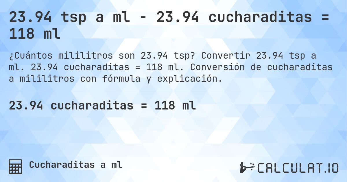 23.94 tsp a ml - 23.94 cucharaditas = 118 ml. Convertir 23.94 tsp a ml. 23.94 cucharaditas = 118 ml. Conversión de cucharaditas a mililitros con fórmula y explicación.