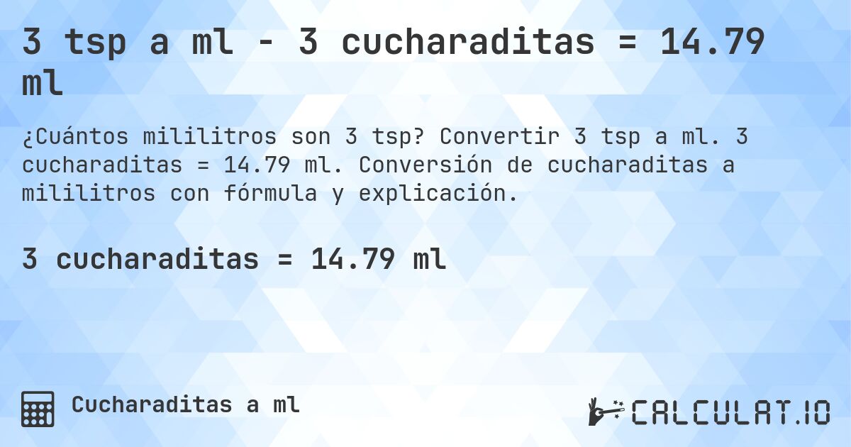 3 tsp a ml - 3 cucharaditas = 14.79 ml. Convertir 3 tsp a ml. 3 cucharaditas = 14.79 ml. Conversión de cucharaditas a mililitros con fórmula y explicación.