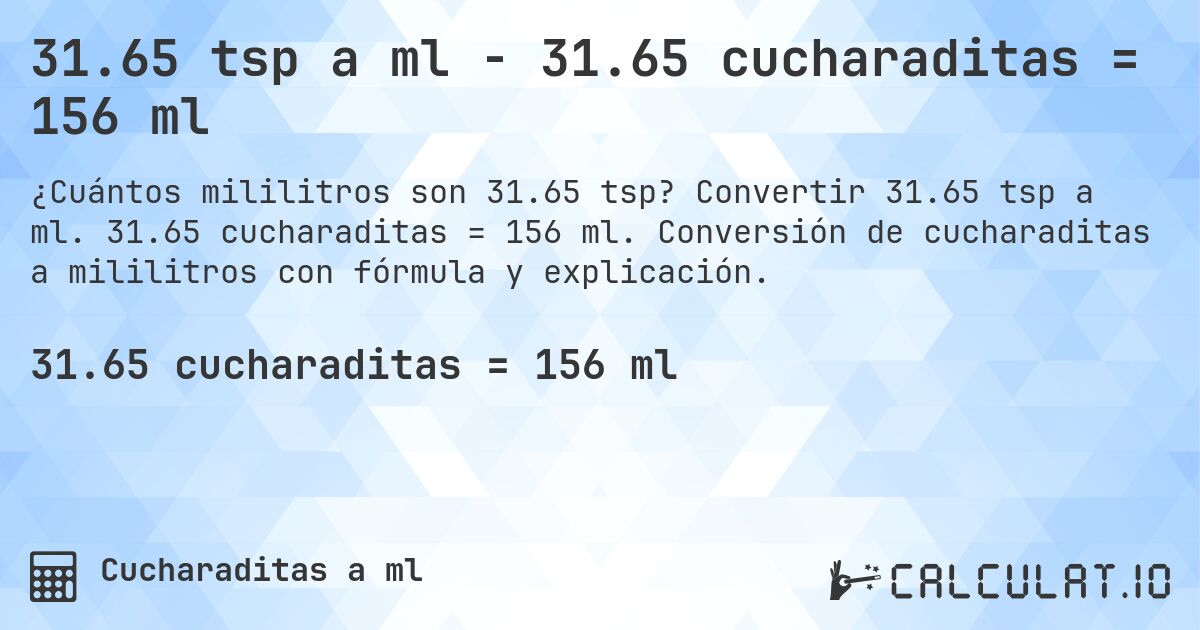 31.65 tsp a ml - 31.65 cucharaditas = 156 ml. Convertir 31.65 tsp a ml. 31.65 cucharaditas = 156 ml. Conversión de cucharaditas a mililitros con fórmula y explicación.