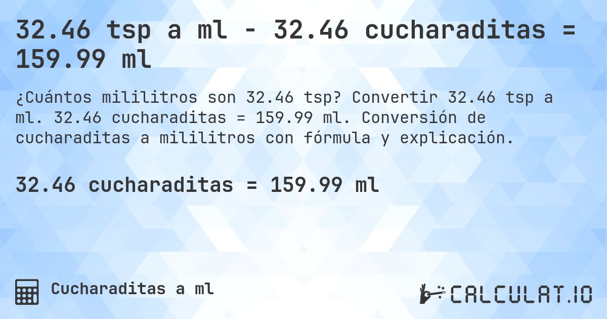32.46 tsp a ml - 32.46 cucharaditas = 159.99 ml. Convertir 32.46 tsp a ml. 32.46 cucharaditas = 159.99 ml. Conversión de cucharaditas a mililitros con fórmula y explicación.