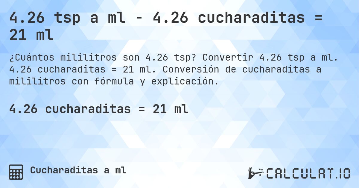 4.26 tsp a ml - 4.26 cucharaditas = 21 ml. Convertir 4.26 tsp a ml. 4.26 cucharaditas = 21 ml. Conversión de cucharaditas a mililitros con fórmula y explicación.