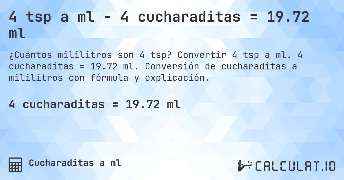 4 tsp a ml - 4 cucharaditas = 19.72 ml. Convertir 4 tsp a ml. 4 cucharaditas = 19.72 ml. Conversión de cucharaditas a mililitros con fórmula y explicación.