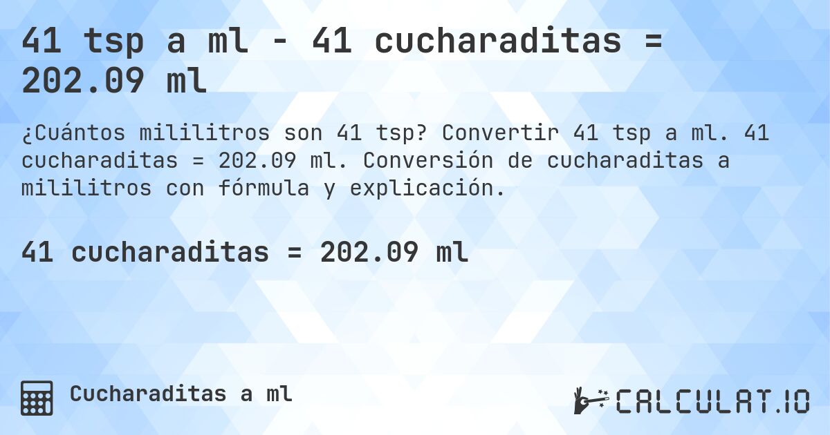 41 tsp a ml - 41 cucharaditas = 202.09 ml. Convertir 41 tsp a ml. 41 cucharaditas = 202.09 ml. Conversión de cucharaditas a mililitros con fórmula y explicación.
