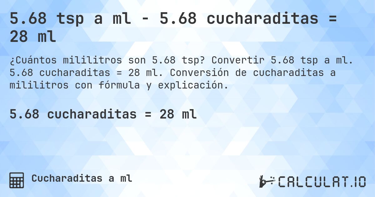 5.68 tsp a ml - 5.68 cucharaditas = 28 ml. Convertir 5.68 tsp a ml. 5.68 cucharaditas = 28 ml. Conversión de cucharaditas a mililitros con fórmula y explicación.