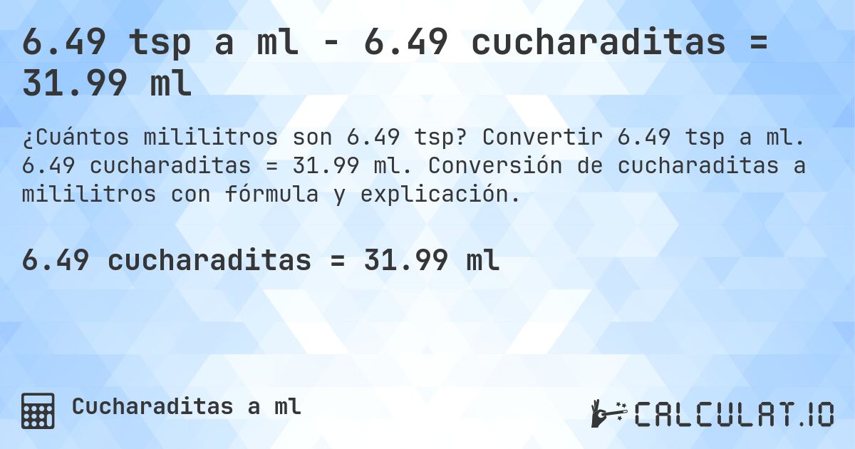 6.49 tsp a ml - 6.49 cucharaditas = 31.99 ml. Convertir 6.49 tsp a ml. 6.49 cucharaditas = 31.99 ml. Conversión de cucharaditas a mililitros con fórmula y explicación.