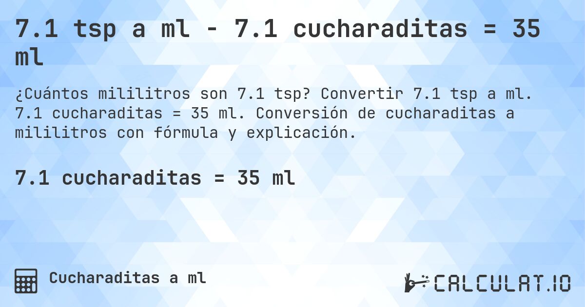 7.1 tsp a ml - 7.1 cucharaditas = 35 ml. Convertir 7.1 tsp a ml. 7.1 cucharaditas = 35 ml. Conversión de cucharaditas a mililitros con fórmula y explicación.