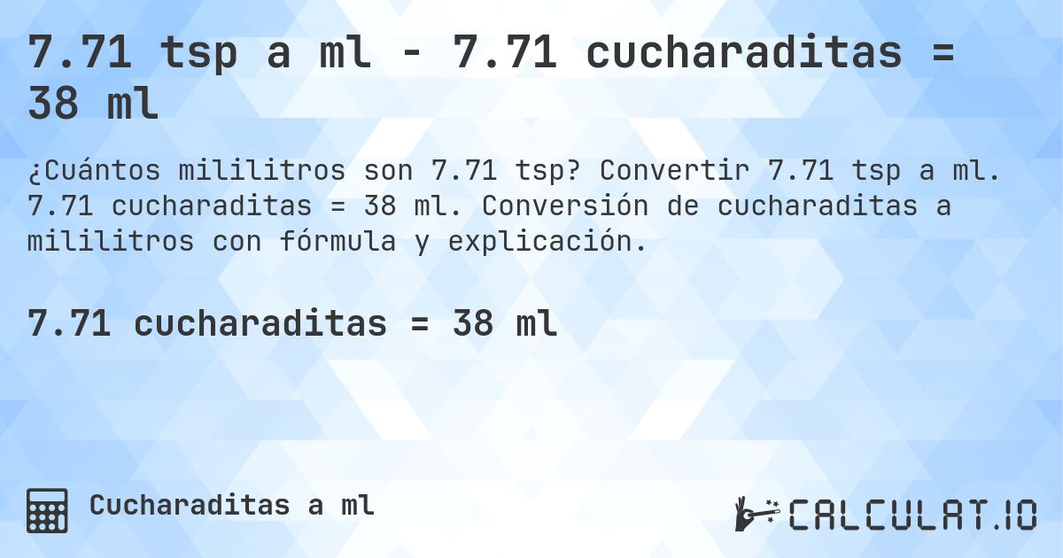 7.71 tsp a ml - 7.71 cucharaditas = 38 ml. Convertir 7.71 tsp a ml. 7.71 cucharaditas = 38 ml. Conversión de cucharaditas a mililitros con fórmula y explicación.