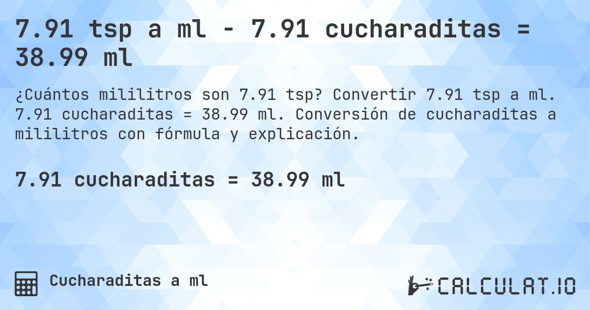 7.91 tsp a ml - 7.91 cucharaditas = 38.99 ml. Convertir 7.91 tsp a ml. 7.91 cucharaditas = 38.99 ml. Conversión de cucharaditas a mililitros con fórmula y explicación.