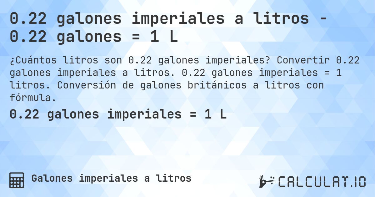 0.22 galones imperiales a litros - 0.22 galones = 1 L. Convertir 0.22 galones imperiales a litros. 0.22 galones imperiales = 1 litros. Conversión de galones británicos a litros con fórmula.