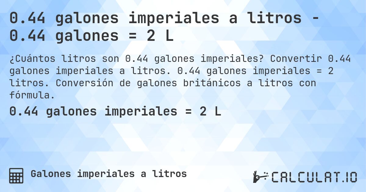 0.44 galones imperiales a litros - 0.44 galones = 2 L. Convertir 0.44 galones imperiales a litros. 0.44 galones imperiales = 2 litros. Conversión de galones británicos a litros con fórmula.