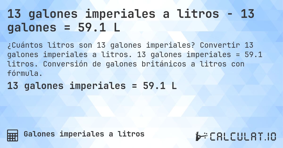 13 galones imperiales a litros - 13 galones = 59.1 L. Convertir 13 galones imperiales a litros. 13 galones imperiales = 59.1 litros. Conversión de galones británicos a litros con fórmula.