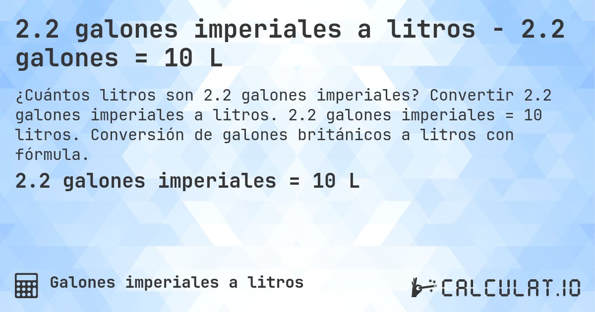 2.2 galones imperiales a litros - 2.2 galones = 10 L. Convertir 2.2 galones imperiales a litros. 2.2 galones imperiales = 10 litros. Conversión de galones británicos a litros con fórmula.
