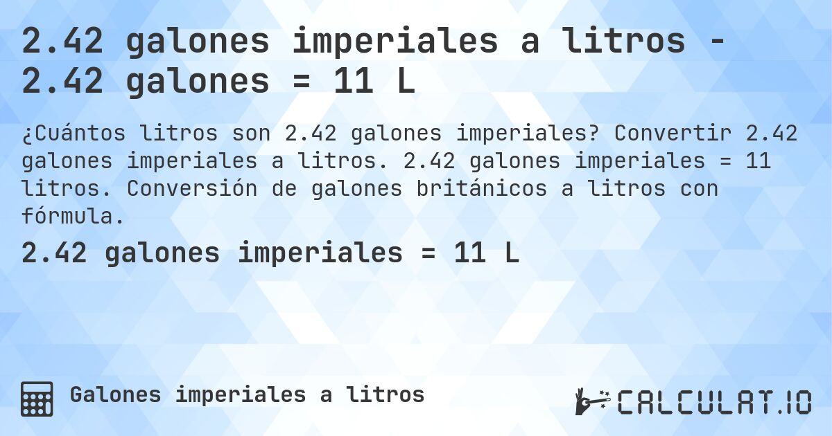 2.42 galones imperiales a litros - 2.42 galones = 11 L. Convertir 2.42 galones imperiales a litros. 2.42 galones imperiales = 11 litros. Conversión de galones británicos a litros con fórmula.