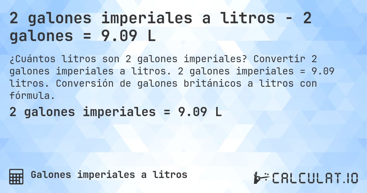 2 galones imperiales a litros - 2 galones = 9.09 L. Convertir 2 galones imperiales a litros. 2 galones imperiales = 9.09 litros. Conversión de galones británicos a litros con fórmula.