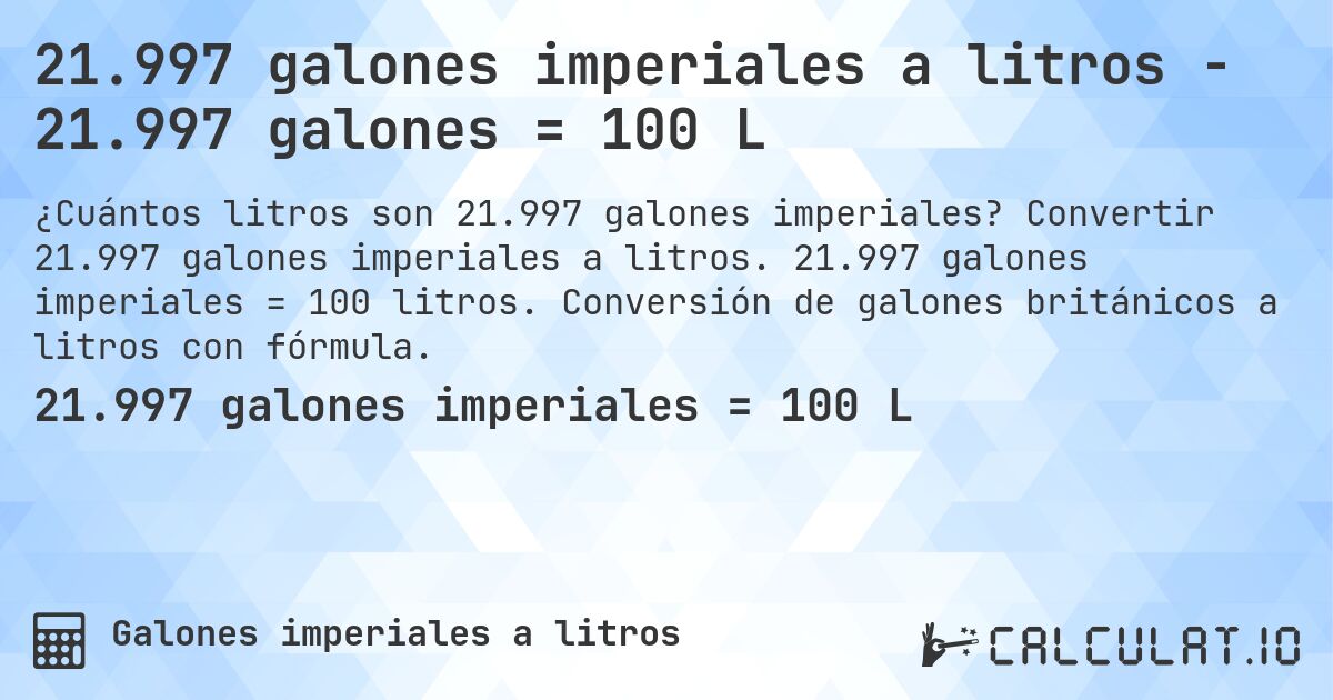 21.997 galones imperiales a litros - 21.997 galones = 100 L. Convertir 21.997 galones imperiales a litros. 21.997 galones imperiales = 100 litros. Conversión de galones británicos a litros con fórmula.