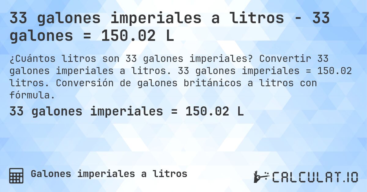 33 galones imperiales a litros - 33 galones = 150.02 L. Convertir 33 galones imperiales a litros. 33 galones imperiales = 150.02 litros. Conversión de galones británicos a litros con fórmula.